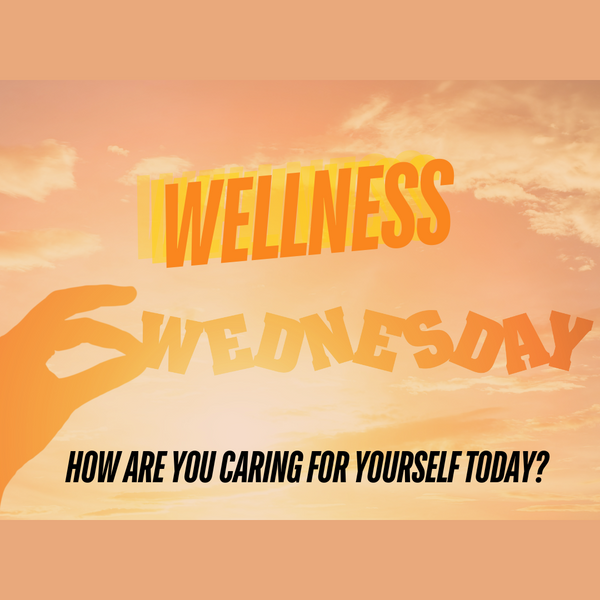 Wellness Wednesday - "How Are You Caring for Yourself Today?"